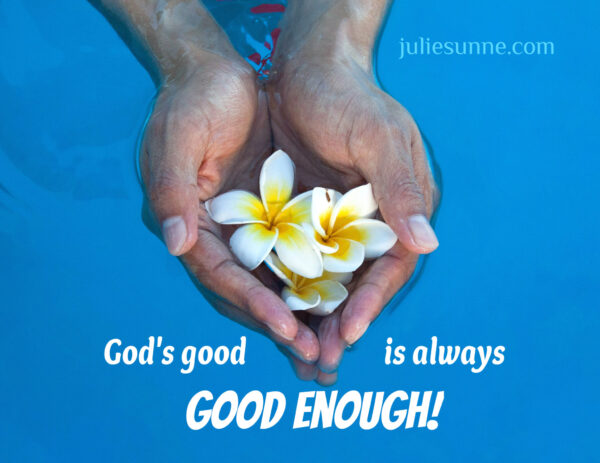 God's goodness is good enough: reason for joy.